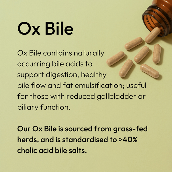 Ox Bile contains naturally
occurring bile acids to
support digestion, healthy
bile flow and fat emulsification; useful for those with reduced gallbladder or biliary function. 

Our Ox Bile is sourced from grass-fed herds, and is standardised to >40% cholic acid bile salts.