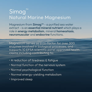 Simag™: The Natural Marine Magnesium

Magnesium from Simag™ - a purified sea water extract - is an essential mineral nutrient which plays a role in energy metabolism, mineral homeostasis, neuromuscular and endocrine functions.

Magnesium serves as a co-factor for over 300 enzymes involved in biological processes, and supports 10 EFSA scientific panel approved health claims including contributing to:

• A reduction of tiredness & fatigue,
• Normal function of the nervous system